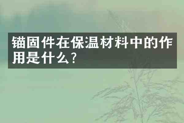 锚固件在保温材料中的作用是什么？