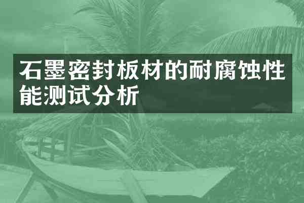 石墨密封板材的耐腐蚀性能测试分析