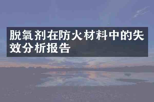 脱氧剂在防火材料中的失效分析报告