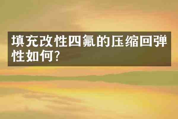 填充改性四氟的压缩回弹性如何？