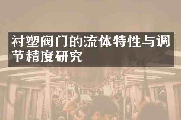 衬塑阀门的流体特性与调节精度研究