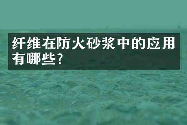纤维在防火砂浆中的应用有哪些?