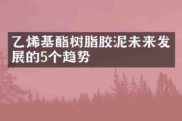乙烯基酯树脂胶泥未来发展的5个趋势
