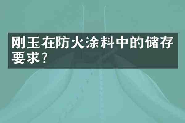 刚玉在防火涂料中的储存要求?