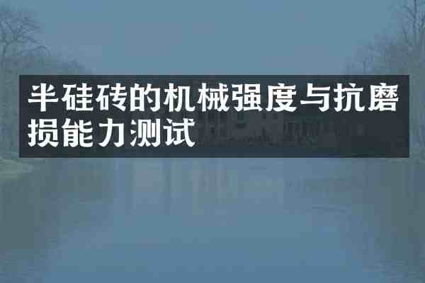 半硅砖的机械强度与抗磨损能力测试