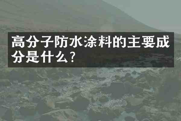 高分子防水涂料的主要成分是什么?