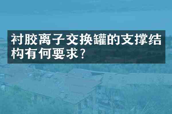 衬胶离子交换罐的支撑结构有何要求?