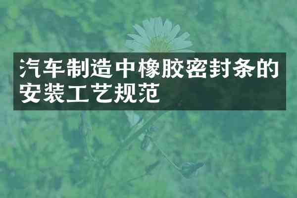 汽车制造中橡胶密封条的安装工艺规范