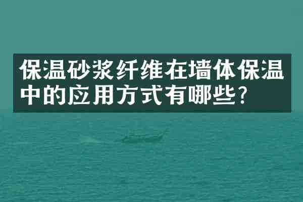 保温砂浆纤维在墙体保温中的应用方式有哪些?