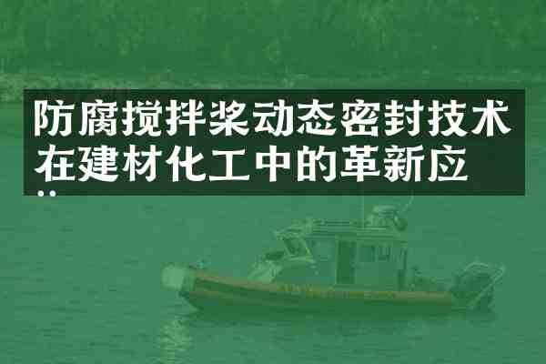 防腐搅拌桨动态密封技术在建材化工中的革新应用
