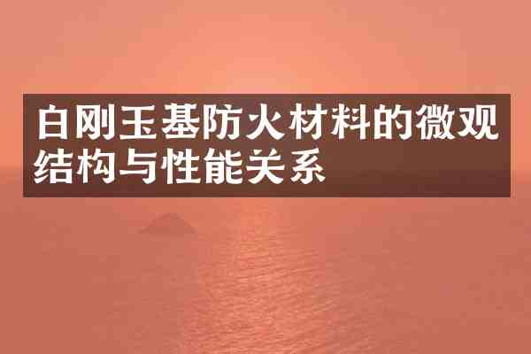 白刚玉基防火材料的微观结构与性能关系