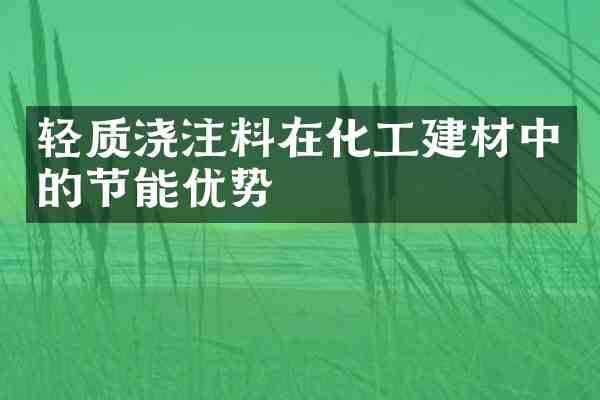 轻质浇注料在化工建材中的节能优势