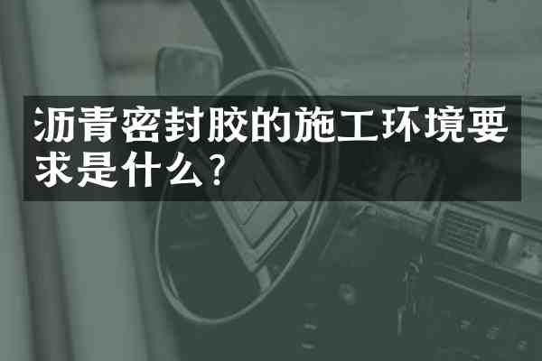 沥青密封胶的施工环境要求是什么?