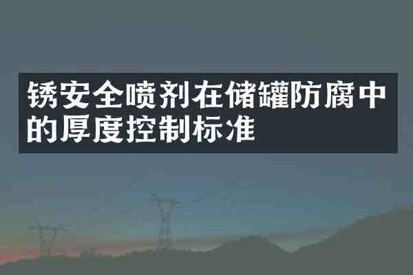 锈安全喷剂在储罐防腐中的厚度控制标准