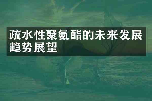 疏水性聚氨酯的未来发展趋势展望