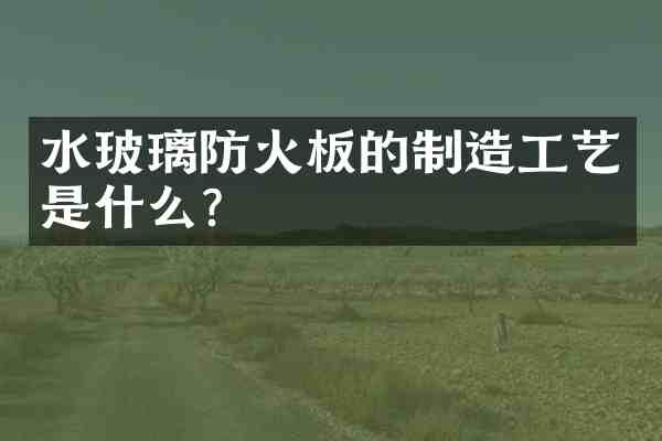 水玻璃防火板的制造工艺是什么?