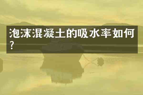 泡沫混凝土的吸水率如何？