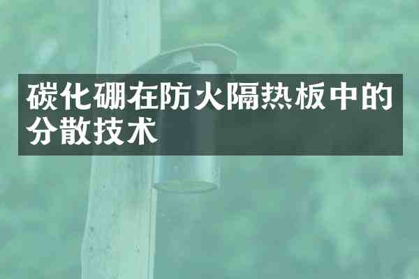 碳化硼在防火隔热板中的分散技术