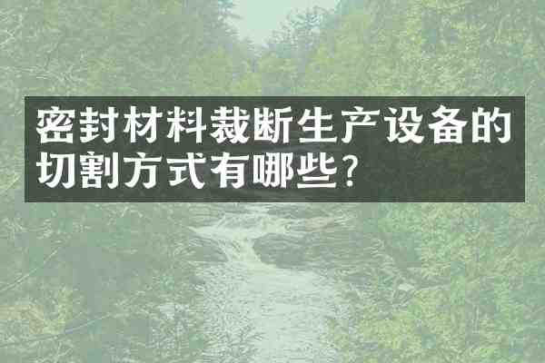 密封材料裁断生产设备的切割方式有哪些?