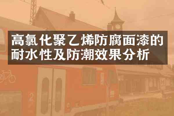 高氯化聚乙烯防腐面漆的耐水性及防潮效果分析