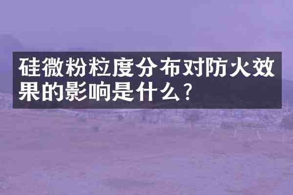 硅微粉粒度分布对防火效果的影响是什么?