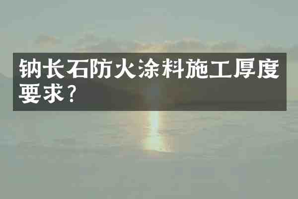 钠长石防火涂料施工厚度要求？