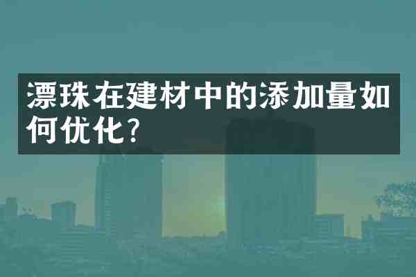 漂珠在建材中的添加量如何优化?