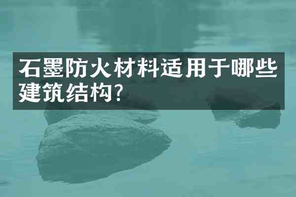 石墨防火材料适用于哪些建筑结构?