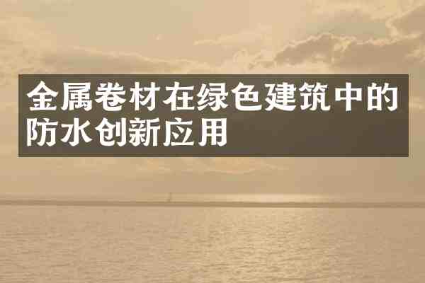 金属卷材在绿色建筑中的防水创新应用
