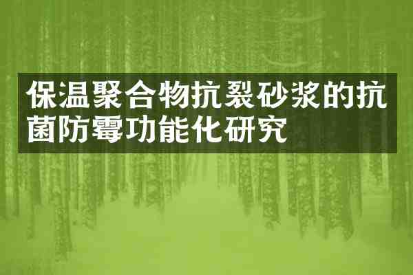 保温聚合物抗裂砂浆的抗菌防霉功能化研究