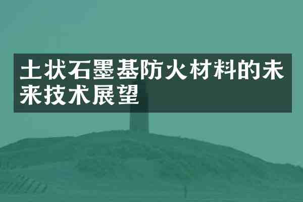 土状石墨基防火材料的未来技术展望