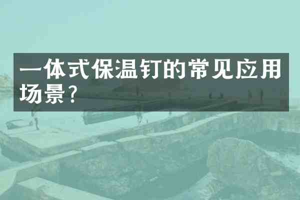 一体式保温钉的常见应用场景？