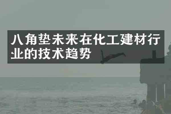 八角垫未来在化工建材行业的技术趋势