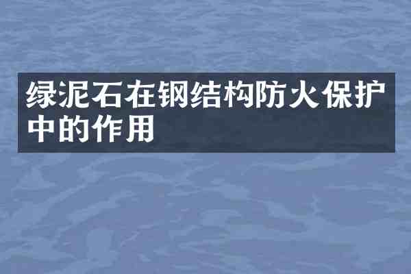 绿泥石在钢结构防火保护中的作用