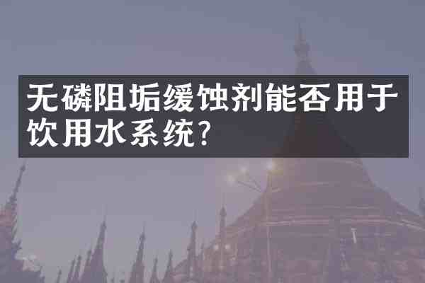 无磷阻垢缓蚀剂能否用于饮用水系统？