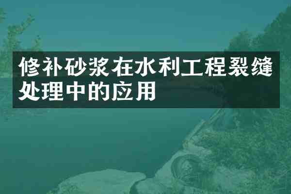 修补砂浆在水利工程裂缝处理中的应用