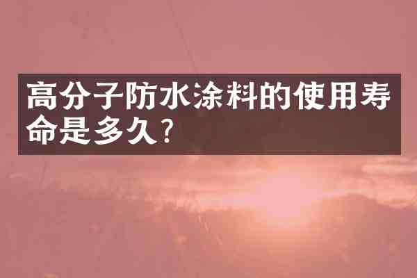 高分子防水涂料的使用寿命是多久?