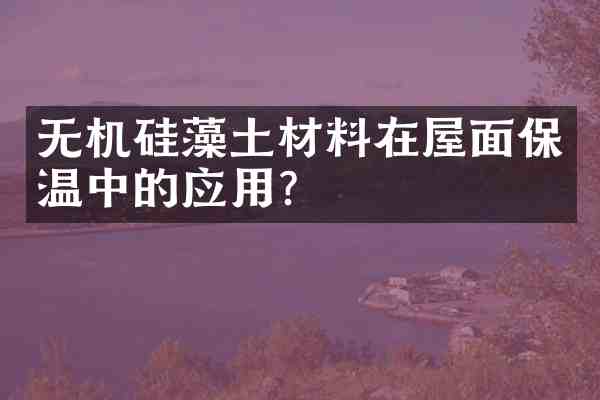无机硅藻土材料在屋面保温中的应用?