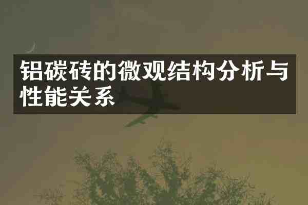 铝碳砖的微观结构分析与性能关系