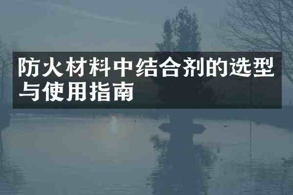 防火材料中结合剂的选型与使用指南