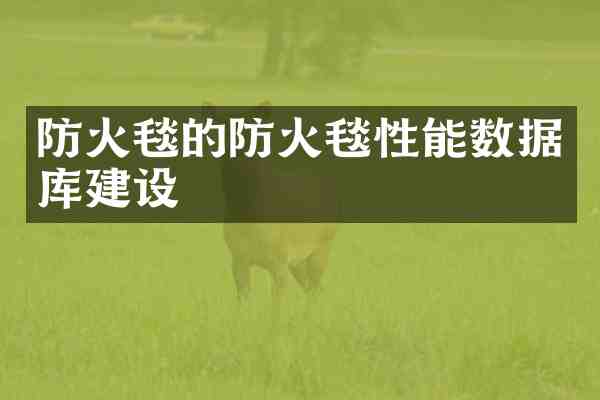 防火毯的防火毯性能数据库建设