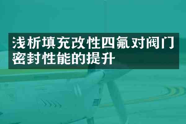 浅析填充改性四氟对阀门密封性能的提升