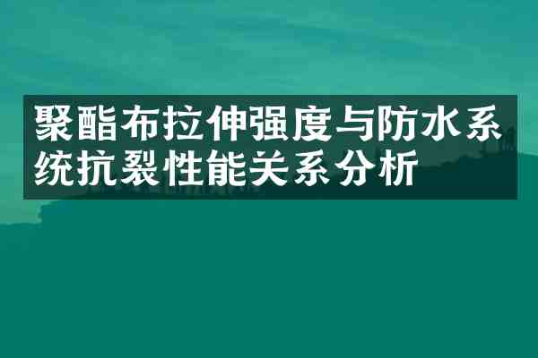 聚酯布拉伸强度与防水系统抗裂性能关系分析