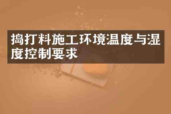 捣打料施工环境温度与湿度控制要求