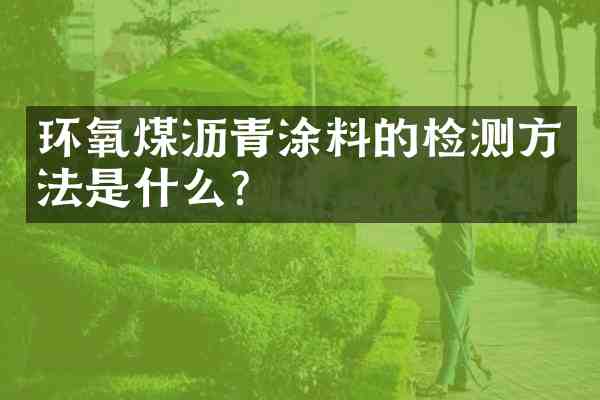 环氧煤沥青涂料的检测方法是什么?