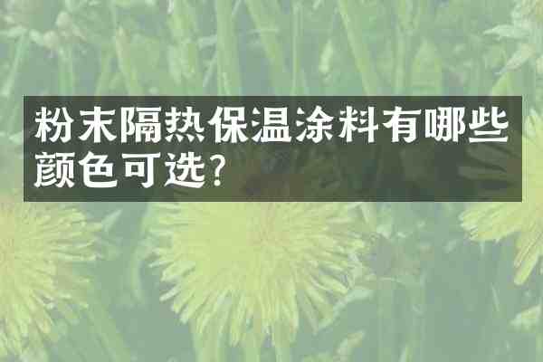 粉末隔热保温涂料有哪些颜色可选?