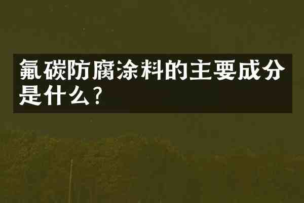 氟碳防腐涂料的主要成分是什么?