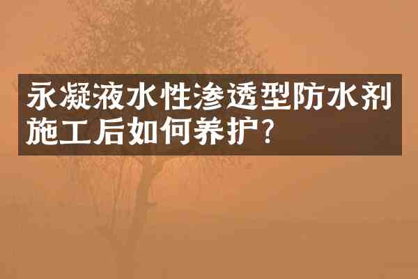 永凝液水性渗透型防水剂施工后如何养护?
