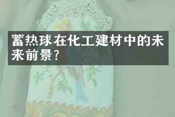 蓄热球在化工建材中的未来前景？