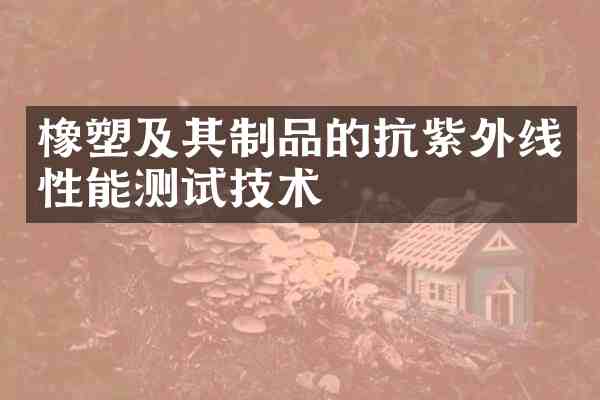橡塑及其制品的抗紫外线性能测试技术